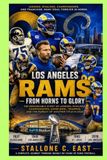 LOS ANGELES RAMS: FROM HORNS TO GLORY: The Remarkable Story of Legends, Rivalries, Championships, Super Bowl Triumphs, and the Pursuit of Another Title in 2026