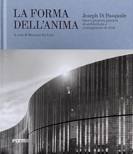 Joseph Di Pasquale La forma dell'anima. Opere, progetti, pensieri di architettura e sceneggiature di città. Ediz. a colori