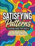 Satisfying Patterns: Bold and Easy Coloring Book for Adults Featuring Geometric, Flowing and Organic Designs for Relaxation and Stress Relief