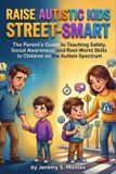 Raise Autistic Kids Street-Smart: The Parent's Guide to Teaching Safety, Social Awareness, and Real-World Skills to Children on the Autism Spectrum