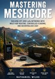 Mastering Libri GmbH Mastering MeshCore: Building Off-Grid LoRa Networks with Multi-Hop Routing, Controlled Flooding, and Decentralized Chat
