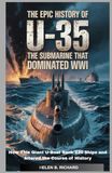 The Epic History of U-35 The Most Successful Submarine of WWI: How This Giant U-Boat Sank 220 Ships and Altered the Course of History