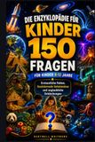 DIE ENZYKLOPÄDIE FÜR KINDER 150 FRAGEN FÜR KINDER (8–12 JAHRE): Erstaunliche Fakten, faszinierende Geheimnisse und unglaubliche Entdeckungen