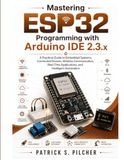 Mastering ESP32 Programming with Arduino IDE 2.3.x: A Practical Guide to Embedded Systems, Connected Devices, Wireless Communication, Real-Time Applications, and Intelligent Automation