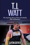T.J. Watt: The Inspiring Story of One of Football's Elite Linebackers