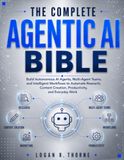 The Complete Agentic AI Bible: Build Autonomous AI Agents, Multi-Agent Teams, and Intelligent Workflows to Automate Research, Content Creation, Productivity, and Everyday Work