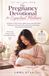 The Pregnancy Devotional for Expectant Mothers: 40 Weeks of Daily Prayers, Bible Verses, and Faith-Filled Reflections to Overcome Fear, Find Peace, and Prepare Your Heart for Motherhood