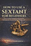 HOW Independently Published How to Use a Sextant for Beginners