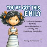You've Got This Emily: A Coping Skills Book for kids about Big Feelings, Anxiety, and Emotional Regulation