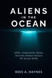 Aliens In The Ocean: A History Beneath the Waves - USOs, Underwater Bases, and the Hidden History of Ocean UFOs