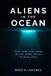 Aliens In The Ocean: A History Beneath the Waves - USOs, Underwater Bases, and the Hidden History of Ocean UFOs