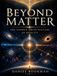 Beyond Matter: The Hidden Architecture of Reality