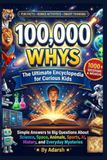 100,000 Whys for Curious kids.: The Ultimate Q&A Encyclopedia of Fun Facts: Discover Mind-Blowing Science, Space, Animals, and History Mysteries for Kids Ages 8–14