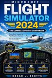 MICROSOFT FLIGHT SIMULATOR 2024: The Complete Pilot's Companion: From First Takeoff to Full Aviation Career. A Guide for Beginners and Intermediates