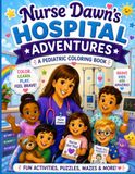 Nurse Dawn’s Hospital Adventures: Color, Learn, Play, and Smile Through Your Hospital Journey
