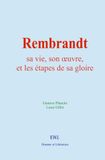 Rembrandt: sa vie, son œuvre, et les étapes de sa gloire