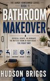 Bathroom Makeover: Refresh, Update, or Renovate the Wettest Room in Your House - the Right Way