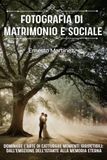 Fotografia di Matrimonio e Sociale: Dominare l'arte di catturare momenti irripetibili: dall'emozione dell'istante alla memoria eterna