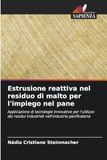 Estrusione reattiva nel residuo di malto per l'impiego nel pane: Applicazione di tecnologie innovative per l'utilizzo dei residui industriali nell'industria panificatoria