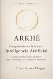 ARKHÉ Competencias en la Era de la Inteligencia Artificial.: Las Doce Dimensiones del Saber bajo el Paradigma de Inteligencia