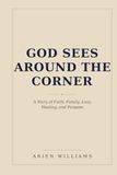 God Sees Around The Corner: A Story of Faith, Family, Loss, Healing, and Purpose