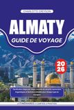 ALMATY GUIDE DE VOYAGE 2026