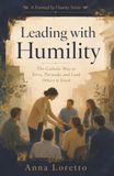 Leading with Humility: The Catholic Way to Serve, Persuade, and Lead Others to Good
