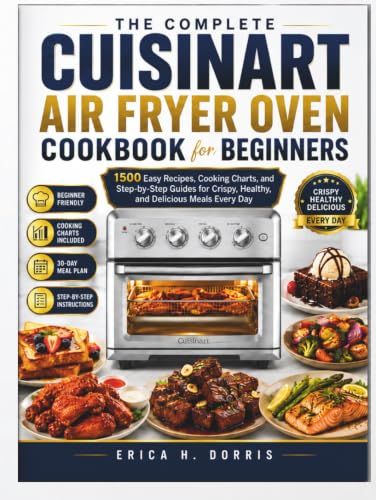 The Cuisinart The Complete Cuisinart Air Fryer Oven Cookbook for Beginners: 1500 Easy Recipes, Cooking Charts, and Step-by-Step Guides for Crispy, Healthy, and Delicious Meals Every Day