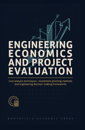 ENGINEERING ECONOMICS AND PROJECT EVALUATION: Cost Analysis Techniques Investment Planning Methods and Engineering Decision Making Frameworks