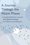 Journey Through the Moon Phases: A Guided Reflection Journal with Writing Prompts for Stillness and Letting Go