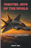 FIGHTER JETS OF THE WORLD: Complete Profiles of America's F-35 Lightning II, F-22 Raptor, F-15 Eagle, F-16 Fighting Falcon, Russian Sukhoi Jets, and Global Air Power