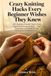 Crazy Knitting Hacks Every Beginner Wishes They Knew: 100+ Beginner-Friendly Tips for Both English and Continental Style — Clear Instructions, and Finally Go from Frustrated to Confident Knitter