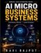AI Micro Business Systems: Micro business AI tools AI systems implementation Digital business innovation AI machine learning models AI entrepreneur success Paperback