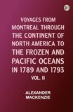 Voyages from Montreal Through the Continent of North America to the Frozen and Pacific Oceans in 1789 and 1793. Vol. II