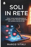 Soli in Rete: Come i social media alimentano la solitudine e come ritrovare connessioni che cambiano davvero la vita
