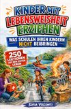 Kinder mit Lebensweisheit erziehen – Was Schulen Ihren Kindern nicht beibringen: 250 Lektionen fürs echte Leben für selbstbewusste, unabhängige und widerstandsfähige Kinder