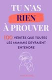 Tu n'as Rien à Prouver: 100 Vérités que Toutes les Mamans Devraient Entendre