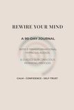 Rewire Your Mind: A 90-Day Journal for Calm, Confidence & Self-Trust