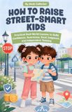 How Libri GmbH How to Raise Street-Smart Kids: Practical Real-World Lessons to Build Confidence, Awareness, Good Judgment, and Independent Thinking