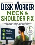 The Desk Worker Neck & Shoulder Fix: A Practical Guide to Relieving Pain, Correcting Posture, and Building Lasting Comfort at Your Desk