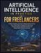 Artificial Intelligence in Practice For Freelancers: A Practical, Future-Ready Guide to AI for Freelance Success
