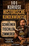 101 historische Kundenwünsche für Tischler, Schreiner und Zimmerer: Ein lustiges Geschenkbuch für Handwerker mit den verrücktesten Aufträgen aus vergangenen Zeiten