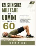 CALISTENISTICA MILITARE PER UOMINI OVER 60: Allenamenti quotidiani a corpo libero di 20 minuti, completamente illustrati: un programma di 30 giorni ... la mobilità e proteggere le articolazioni.