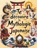 Je découvre la Mythologie Japonaise: Le grand livre illustré des dieux, des yokai et des contes du Japon pour les enfants (dès 8 ans) : Amaterasu, renards, tengu, kappa et fantômes