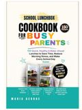 School Lunchbox Cookbook for Busy Parents: 150 Quick, Healthy & Make-Ahead Lunches to Save Time, Reduce Morning Stress, and Make Every School Day Easier
