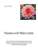 Flowers with Retro roots: An Adult Floral Coloring Book Featuring Elegant Flowers, Botanical Patterns, and Stress-Relieving Designs