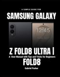 A SAMSUNG A Simple Guide to Using the SAMSUNG Galaxy Z Fold8 Ultra | Fold: A User Manual with Tips and Tricks for Beginners
