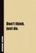 Don't think, just do.: Inside, You'll Find 54 Motivational Quotes. The Perfect Notebook For a Friend, Family Member, Adult, or Even Yourself
