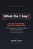 What Do I Say?: A New Manager's Script for the Conversations You Dread — Hard Feedback, Underperformers, and Leading People Who Used to Be Your Peers