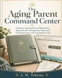 The Aging Parent Command Center: A Step-by-Step System for Medications, Appointments, Emergencies, Paperwork, Family Decisions, and Long-Distance Care